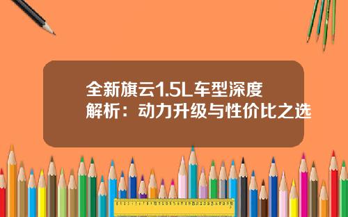 全新旗云1.5L车型深度解析:动力升级与性价比之选