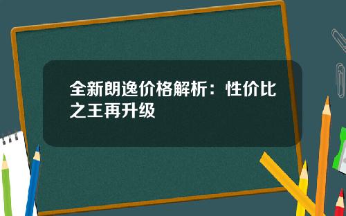 全新朗逸价格解析：性价比之王再升级