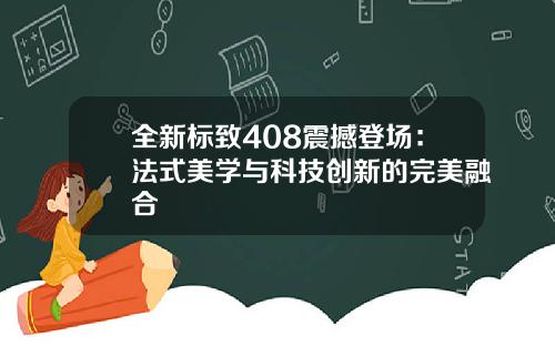 全新标致408震撼登场:法式美学与科技创新的完美融合