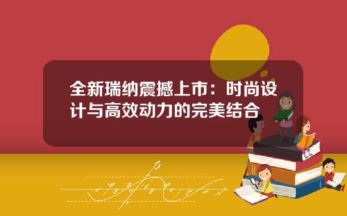 全新瑞纳震撼上市：时尚设计与高效动力的完美结合