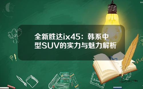 全新胜达ix45：韩系中型SUV的实力与魅力解析