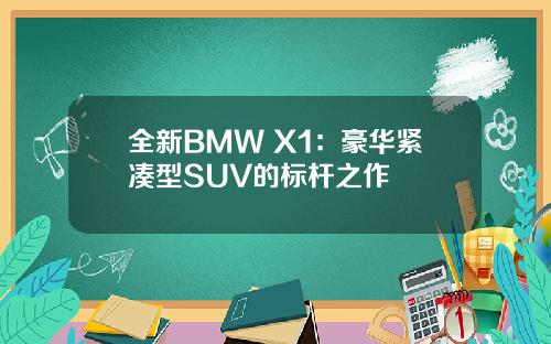 全新BMW X1：豪华紧凑型SUV的标杆之作