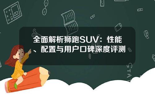 全面解析狮跑SUV：性能、配置与用户口碑深度评测