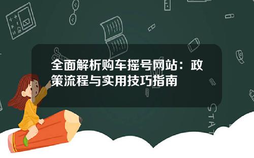 全面解析购车摇号网站：政策流程与实用技巧指南