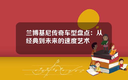 兰博基尼传奇车型盘点:从经典到未来的速度艺术