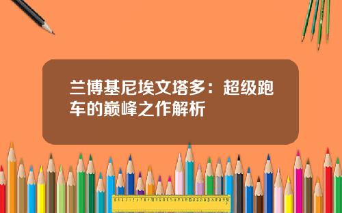 兰博基尼埃文塔多：超级跑车的巅峰之作解析