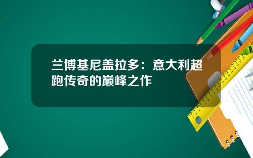 兰博基尼盖拉多：意大利超跑传奇的巅峰之作