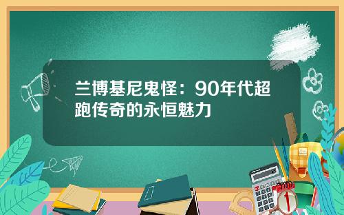 兰博基尼鬼怪：90年代超跑传奇的永恒魅力