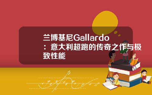 兰博基尼Gallardo：意大利超跑的传奇之作与极致性能
