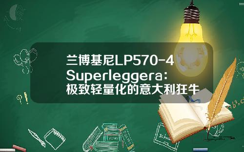 兰博基尼LP570-4 Superleggera：极致轻量化的意大利狂牛