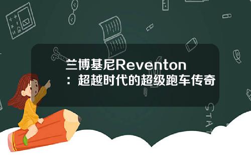 兰博基尼Reventon:超越时代的超级跑车传奇