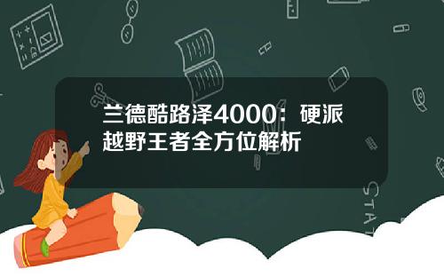 兰德酷路泽4000：硬派越野王者全方位解析