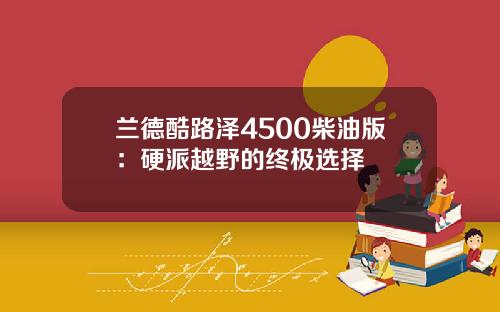 兰德酷路泽4500柴油版：硬派越野的终极选择