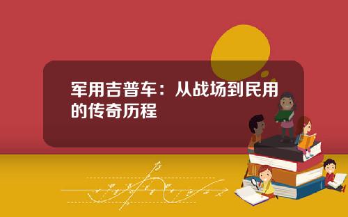 军用吉普车:从战场到民用的传奇历程
