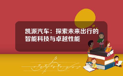 凯派汽车：探索未来出行的智能科技与卓越性能