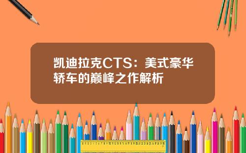 凯迪拉克CTS：美式豪华轿车的巅峰之作解析