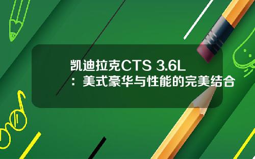 凯迪拉克CTS 3.6L：美式豪华与性能的完美结合