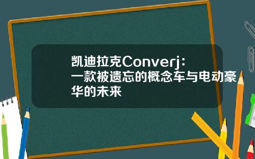 凯迪拉克Converj:一款被遗忘的概念车与电动豪华的未来