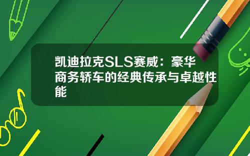 凯迪拉克SLS赛威：豪华商务轿车的经典传承与卓越性能