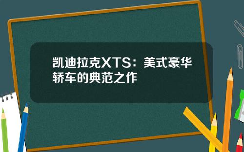 凯迪拉克XTS：美式豪华轿车的典范之作