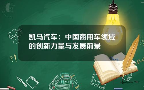 凯马汽车：中国商用车领域的创新力量与发展前景