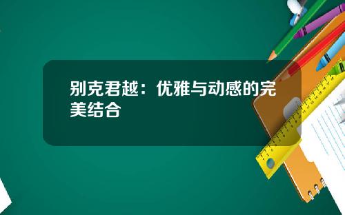 别克君越：优雅与动感的完美结合