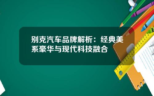 别克汽车品牌解析：经典美系豪华与现代科技融合