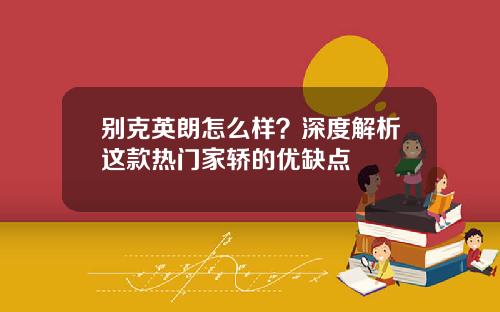 别克英朗怎么样？深度解析这款热门家轿的优缺点