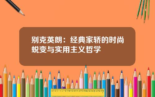 别克英朗：经典家轿的时尚蜕变与实用主义哲学