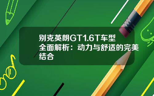 别克英朗GT1.6T车型全面解析：动力与舒适的完美结合