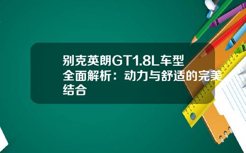 别克英朗GT1.8L车型全面解析:动力与舒适的完美结合