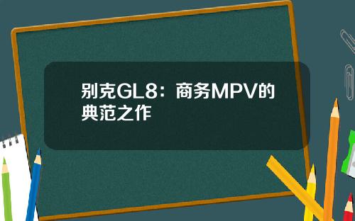 别克GL8：商务MPV的典范之作