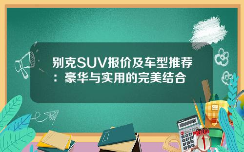 别克SUV报价及车型推荐：豪华与实用的完美结合