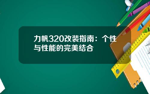 力帆320改装指南：个性与性能的完美结合
