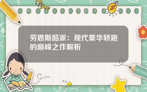 劳恩斯酷派:现代豪华轿跑的巅峰之作解析