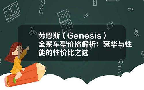 劳恩斯（Genesis）全系车型价格解析：豪华与性能的性价比之选