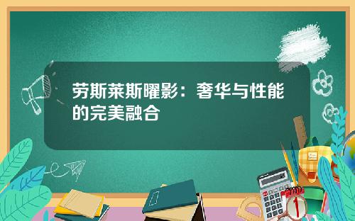 劳斯莱斯曜影：奢华与性能的完美融合