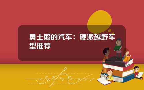 勇士般的汽车:硬派越野车型推荐