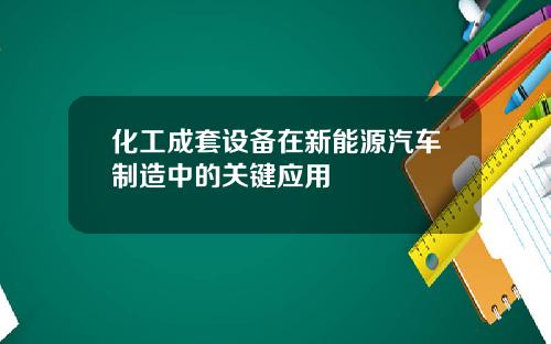 化工成套设备在新能源汽车制造中的关键应用