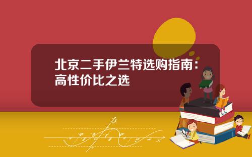 北京二手伊兰特选购指南:高性价比之选
