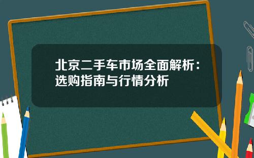 北京二手车市场全面解析:选购指南与行情分析