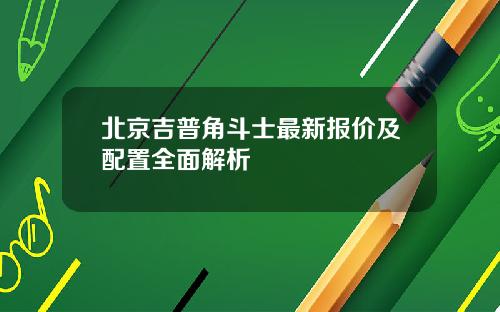 北京吉普角斗士最新报价及配置全面解析