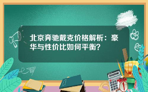 北京奔驰戴克价格解析：豪华与性价比如何平衡？