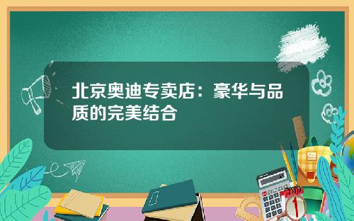 北京奥迪专卖店：豪华与品质的完美结合