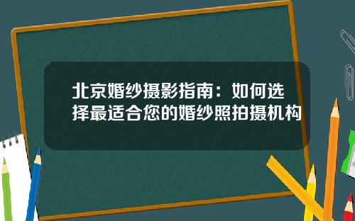 北京婚纱摄影指南：如何选择最适合您的婚纱照拍摄机构