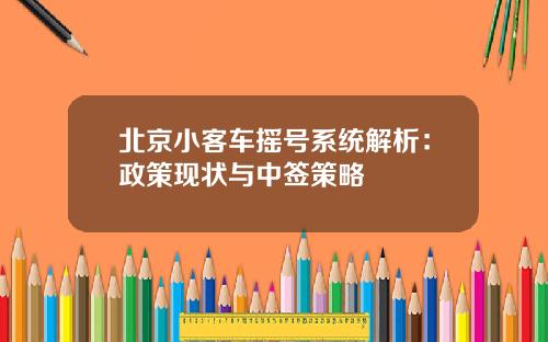 北京小客车摇号系统解析：政策现状与中签策略