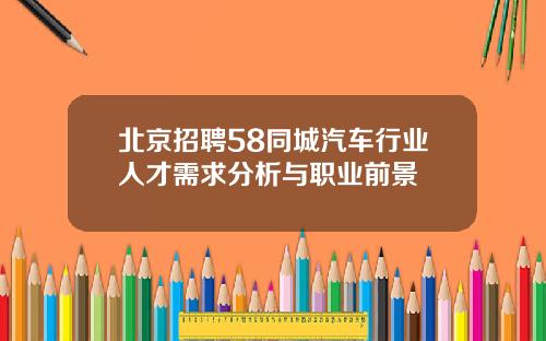 北京招聘58同城汽车行业人才需求分析与职业前景