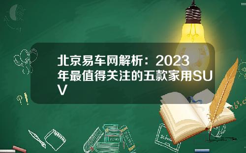北京易车网解析：2023年最值得关注的五款家用SUV