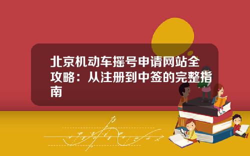北京机动车摇号申请网站全攻略：从注册到中签的完整指南