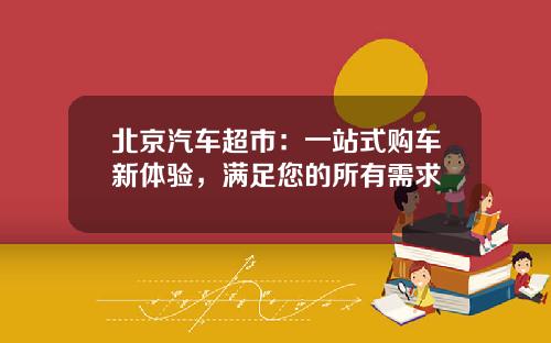 北京汽车超市：一站式购车新体验，满足您的所有需求